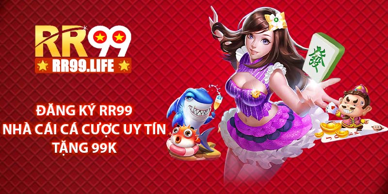 Đăng ký RR99 - Nhà cái cá cược uy tín tặng 99K